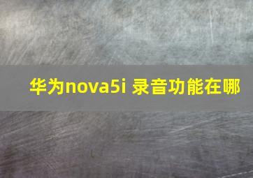 华为nova5i 录音功能在哪